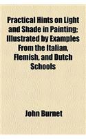 Practical Hints on Light and Shade in Painting; Illustrated by Examples from the Italian, Flemish, and Dutch Schools