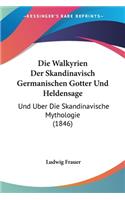 Die Walkyrien Der Skandinavisch Germanischen Gotter Und Heldensage: Und Uber Die Skandinavische Mythologie (1846)(German)
