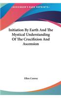 Initiation By Earth And The Mystical Understanding Of The Crucifixion And Ascension