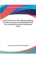 Bericht Uber Die Von Der Abtheilung Bahnbau Der Schweizerischen Nordostbahngesellschaft Zur Ausstellung Gebrachten Gegenstande (1876)