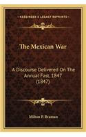 The Mexican War the Mexican War: A Discourse Delivered On The Annual Fast, 1847 (1847)
