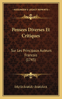 Pensees Diverses Et Critiques: Sur Les Principaux Auteurs Francois (1745)(French)