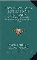 Prosper Merimee's Letters to an Incognita: With Recollections by Lamartine and George Sand (1874)