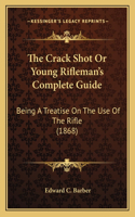 Crack Shot Or Young Rifleman's Complete Guide: Being A Treatise On The Use Of The Rifle (1868)(English)