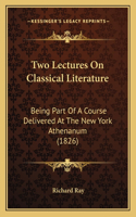 Two Lectures On Classical Literature: Being Part Of A Course Delivered At The New York Athenanum (1826)(English)