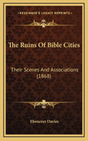 The Ruins Of Bible Cities: Their Scenes And Associations (1868)