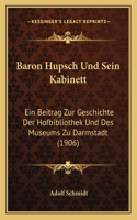 Baron Hupsch Und Sein Kabinett: Ein Beitrag Zur Geschichte Der Hofbibliothek Und Des Museums Zu Darmstadt (1906)