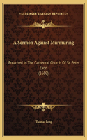 A Sermon Against Murmuring: Preached In The Cathedral Church Of St. Peter Exon (1680)