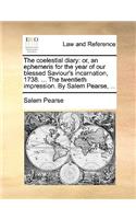 The Coelestial Diary: Or, an Ephemeris for the Year of Our Blessed Saviour's Incarnation, 1738. ... the Twentieth Impression. by Salem Pearse, ...