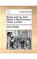 Books Sold by John Darby in Bartholomew-Close, London.