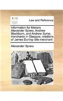 Information for Messrs Alexander Spiers, Andrew Blackburn, and Andrew Syme, merchants in Glasgow, creditors of James Dunlop late merchant