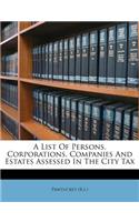 A List of Persons, Corporations, Companies and Estates Assessed in the City Tax