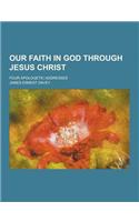 Our Faith in God Through Jesus Christ; Four Apologetic Addresses