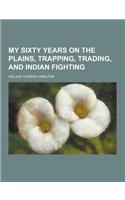 My Sixty Years on the Plains, Trapping, Trading, and Indian Fighting