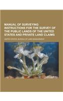 Manual of Surveying Instructions for the Survey of the Public Lands of the United States and Private Land Claims: (English)