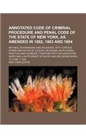 Annotated Code of Criminal Procedure and Penal Code of the State of New York, as Amended in 1882, 1883 and 1884; Revised, Rearranged and Enlarged, Wit