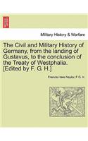The Civil and Military History of Germany, from the landing of Gustavus, to the conclusion of the Treaty of Westphalia. [Edited by F. G. H.]