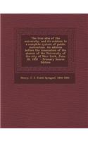 The True Idea of the University, and Its Relation to a Complete System of Public Instruction. an Address Before the Association of the Alumni of the University of the City of New-York, June 28, 1852