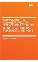 Glimpses of the Animate World; Or, Science and Literature of Natural History, for School and Home