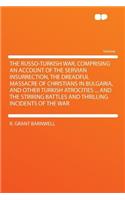 The Russo-Turkish War, Comprising an Account of the Servian Insurrection, the Dreadful Massacre of Christians in Bulgaria, and Other Turkish Atrocities ... and the Stirring Battles and Thrilling Incidents of the War