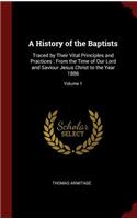 A History of the Baptists: Traced by Their Vital Principles and Practices: From the Time of Our Lord and Saviour Jesus Christ to the Year 1886; Volume 1