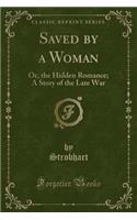 Saved by a Woman: Or, the Hidden Romance; A Story of the Late War (Classic Reprint)(English)