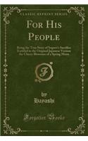 For His People: Being the True Story of Sogoro's Sacrifice Entitled in the Original Japanese Version the Cherry Blossoms of a Spring Morn (Classic Reprint)