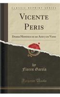Vicente Peris: Drama Histï¿½rico En Un Acto y En Verso (Classic Reprint)