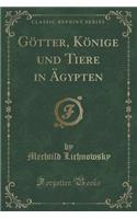 Gï¿½tter, Kï¿½nige Und Tiere in ï¿½gypten (Classic Reprint)