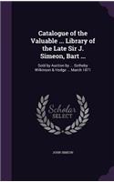 Catalogue of the Valuable ... Library of the Late Sir J. Simeon, Bart ...