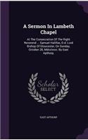 A Sermon In Lambeth Chapel: At The Consecration Of The Right Reverend ... Samuel Hallifax, D.d. Lord Bishop Of Gloucester, On Sunday, October 28, Mdcclxxxi. By East Apthorp,