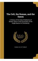The Celt, the Roman, and the Saxon: A History of the Early Inhabitants of Britain, Down to the Conversion of the Anglo-Saxons to Christianity(English)