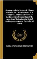 Slavery and the Domestic Slave-Trade in the United States. in a Series of Letters Addressed to the Executive Committee of the American Union for the Relief and Improvement of the Colored Race