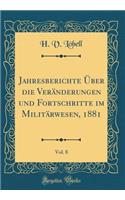 Jahresberichte Ã?ber Die VerÃ¤nderungen Und Fortschritte Im MilitÃ¤rwesen, 1881, Vol. 8 (Classic Reprint)