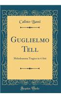 Guglielmo Tell: Melodramma Tragico in 4 Atti (Classic Reprint)
