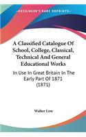 Classified Catalogue Of School, College, Classical, Technical And General Educational Works