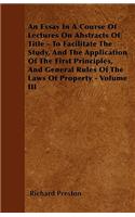 An Essay In A Course Of Lectures On Abstracts Of Title - To Facilitate The Study, And The Application Of The First Principles, And General Rules Of The Laws Of Property - Volume III