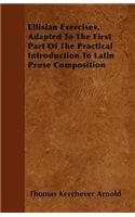 Ellisian Exercises, Adapted To The First Part Of The Practical Introduction To Latin Prose Composition