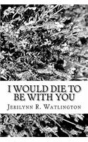 I Would Die To Be With You