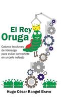 Rey Oruga: Catorce Lecciones De Liderazgo Para Evitar Convertirte En Un Jefe Nefasto