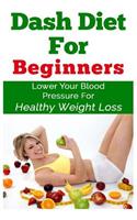 DASH Diet For Beginners: Lower Your Blood Pressure For Healthy Weight Loss