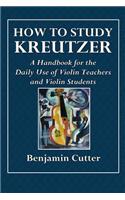 How to Study Kreutzer: A Handbook for the Daily Use of Violin Teachers and Violin Students