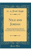 Nile and Jordan: Being the Archaeological and Historical Inter-Relations Between Egypt and Canaan, from the Earliest Times to the Fall of Jerusalem (Classic Reprint)