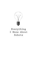 Everything I Know About Robots: (Everything I Know about)