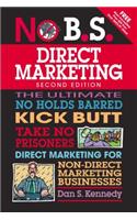 No B.S. Direct Marketing: The Ultimate No Holds Barred Take No Prisoners Direct Marketing for Non-Direct Marketing Businesses