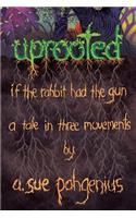 Uprooted: If The Rabbit Had The Gun...: A Tale in Three Movements