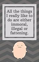 All the things I really like to do are either immoral, illegal or fattening: Funny Notebook-To Do List-Checklist With Checkboxes for Productivity 120 Pages 6x9