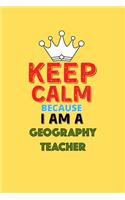 Keep Calm Because I Am A Geography Teacher - Funny Geography Teacher Notebook And Journal Gift