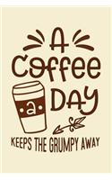 A Coffee A Day, Keeps the Grumpy Away Notebook: A cute lined hilarious coffee journal notebook for jotting down ideas Great gift idea for Coffee Lovers