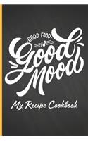 My Recipe Cookbook: Good Food is Good Mood - Document All Your Special Recipes